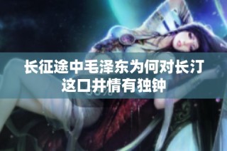 长征途中毛泽东为何对长汀这口井情有独钟