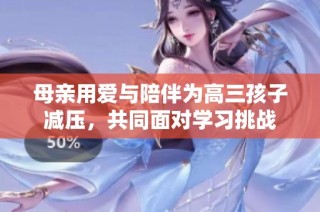 母亲用爱与陪伴为高三孩子减压，共同面对学习挑战