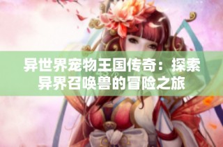 异世界宠物王国传奇：探索异界召唤兽的冒险之旅