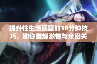 提升性生活质量的18分钟技巧，助你重燃激情与亲密关系
