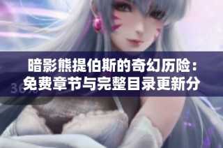暗影熊提伯斯的奇幻历险：免费章节与完整目录更新分享