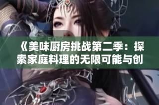 《美味厨房挑战第二季：探索家庭料理的无限可能与创意》