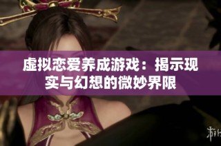 虚拟恋爱养成游戏：揭示现实与幻想的微妙界限