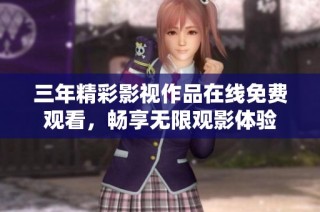 三年精彩影视作品在线免费观看，畅享无限观影体验