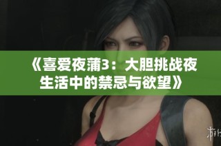 《喜爱夜蒲3：大胆挑战夜生活中的禁忌与欲望》