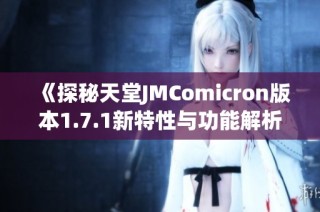 《探秘天堂JMComicron版本1.7.1新特性与功能解析》