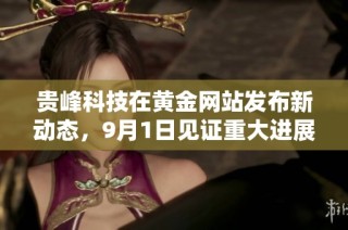 贵峰科技在黄金网站发布新动态，9月1日见证重大进展与创新