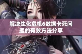 解决生化危机6数据卡死问题的有效方法分享