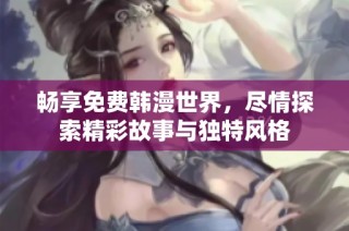 畅享免费韩漫世界，尽情探索精彩故事与独特风格
