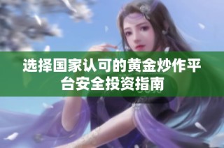 选择国家认可的黄金炒作平台安全投资指南