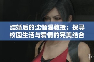 结婚后的沈倾温教授：探寻校园生活与爱情的完美结合