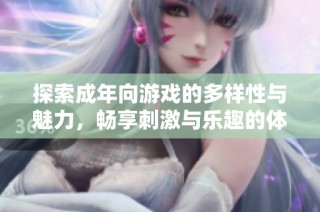 探索成年向游戏的多样性与魅力，畅享刺激与乐趣的体验之旅
