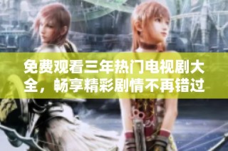 免费观看三年热门电视剧大全，畅享精彩剧情不再错过