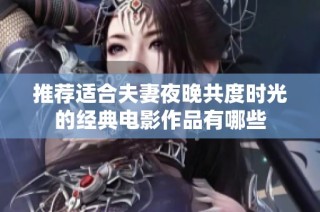 推荐适合夫妻夜晚共度时光的经典电影作品有哪些