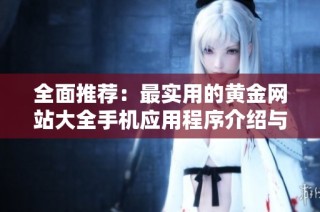 全面推荐：最实用的黄金网站大全手机应用程序介绍与下载指南