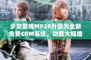 少女前线MP28升级为全新免费CRM系统，功能大幅增强