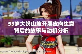 53岁大妈山坡开展皮肉生意背后的故事与动机分析