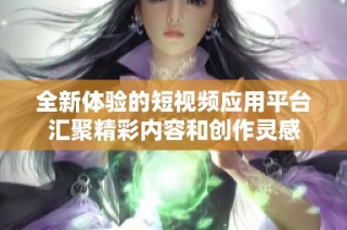 全新体验的短视频应用平台汇聚精彩内容和创作灵感