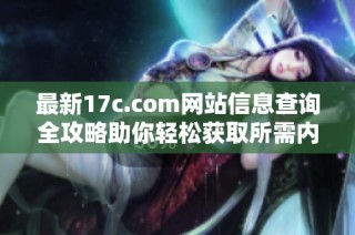 最新17c.com网站信息查询全攻略助你轻松获取所需内容