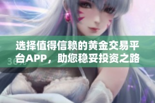 选择值得信赖的黄金交易平台APP，助您稳妥投资之路