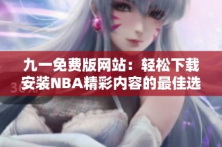 九一免费版网站：轻松下载安装NBA精彩内容的最佳选择