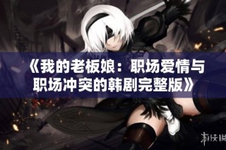 《我的老板娘：职场爱情与职场冲突的韩剧完整版》