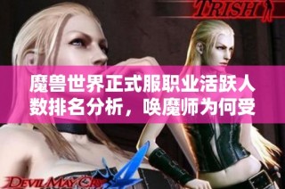 魔兽世界正式服职业活跃人数排名分析，唤魔师为何受冷落