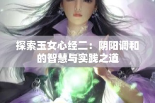 探索玉女心经二：阴阳调和的智慧与实践之道