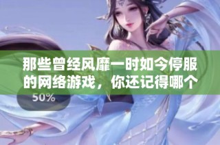 那些曾经风靡一时如今停服的网络游戏，你还记得哪个角色吗