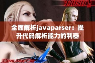 全面解析javaparser：提升代码解析能力的利器