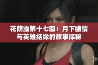 花荫露第十七回：月下幽情与英雄结缘的故事探秘