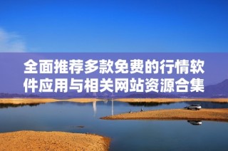 全面推荐多款免费的行情软件应用与相关网站资源合集