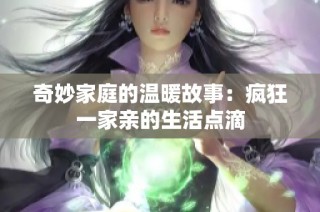 奇妙家庭的温暖故事：疯狂一家亲的生活点滴