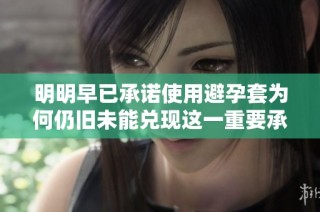 明明早已承诺使用避孕套为何仍旧未能兑现这一重要承诺