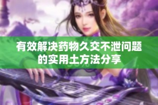 有效解决药物久交不泄问题的实用土方法分享