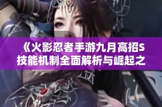 《火影忍者手游九月高招S技能机制全面解析与崛起之路》