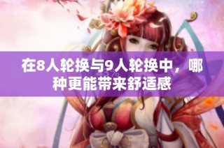 在8人轮换与9人轮换中，哪种更能带来舒适感