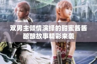 双男主倾情演绎的甜蜜酱酱酿酿故事精彩来袭