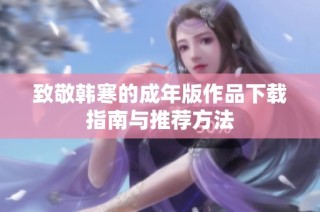 致敬韩寒的成年版作品下载指南与推荐方法
