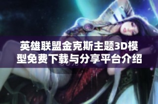 英雄联盟金克斯主题3D模型免费下载与分享平台介绍