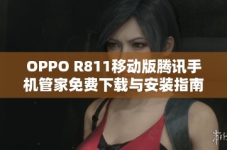 OPPO R811移动版腾讯手机管家免费下载与安装指南