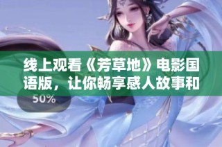 线上观看《芳草地》电影国语版，让你畅享感人故事和美丽画面