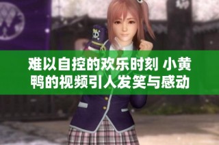 难以自控的欢乐时刻 小黄鸭的视频引人发笑与感动