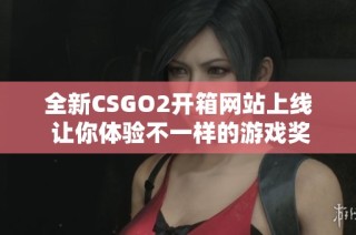 全新CSGO2开箱网站上线 让你体验不一样的游戏奖励乐趣