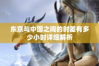 东京与中国之间的时差有多少小时详细解析