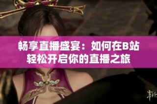 畅享直播盛宴：如何在B站轻松开启你的直播之旅