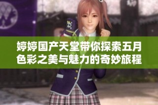 婷婷国产天堂带你探索五月色彩之美与魅力的奇妙旅程