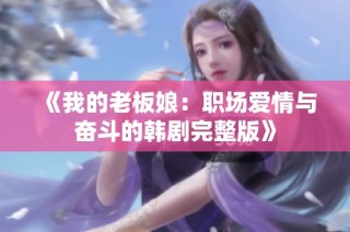 《我的老板娘：职场爱情与奋斗的韩剧完整版》