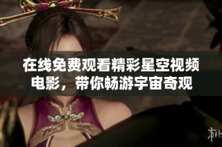 在线免费观看精彩星空视频电影，带你畅游宇宙奇观