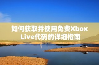 如何获取并使用免费Xbox Live代码的详细指南